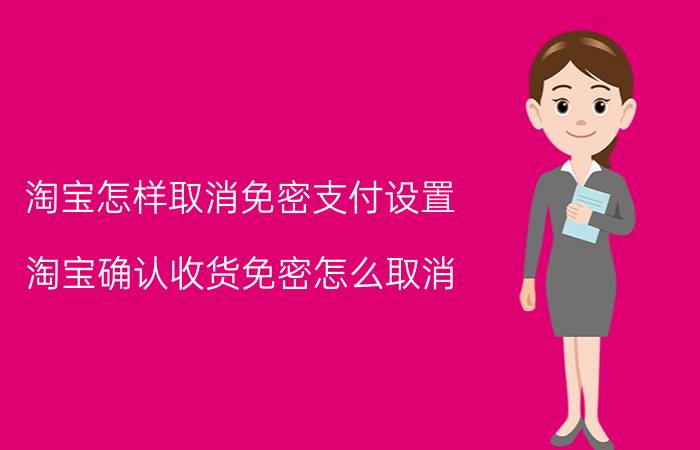 淘宝怎样取消免密支付设置 淘宝确认收货免密怎么取消？